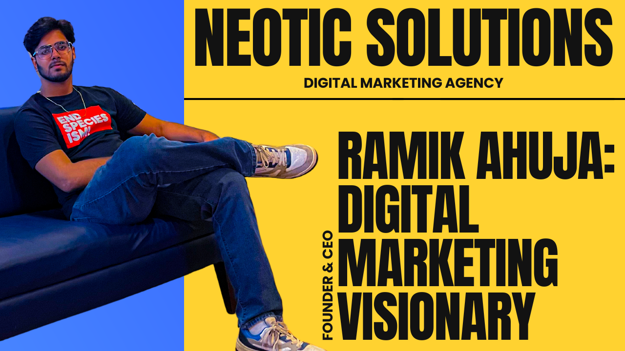 Ramik Ahuja: The Visionary Behind Neotic Solutions’ Digital Marketing Success